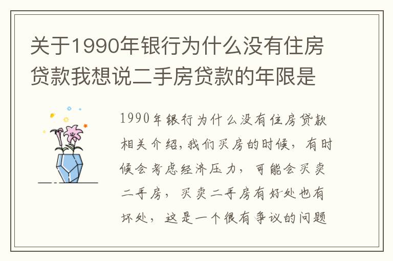 关于1990年银行为什么没有住房贷款我想说二手房贷款的年限是多久?贷款的额度是多少?
