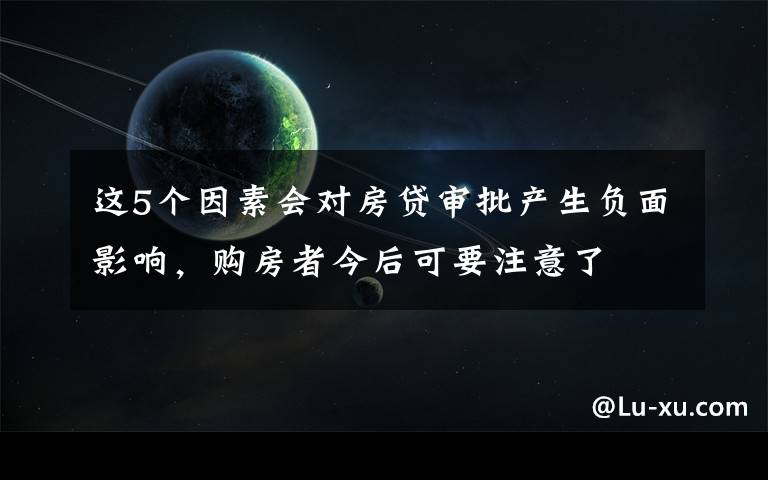 这5个因素会对房贷审批产生负面影响，购房者今后可要注意了