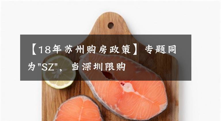 【18年苏州购房政策】专题同为"SZ",当深圳限购加码,苏州购房政策如何?