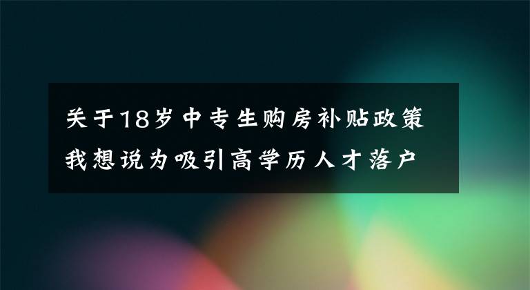 关于18岁中专生购房补贴政策我想说为吸引高学历人才落户,购买首套房济南重金补贴
