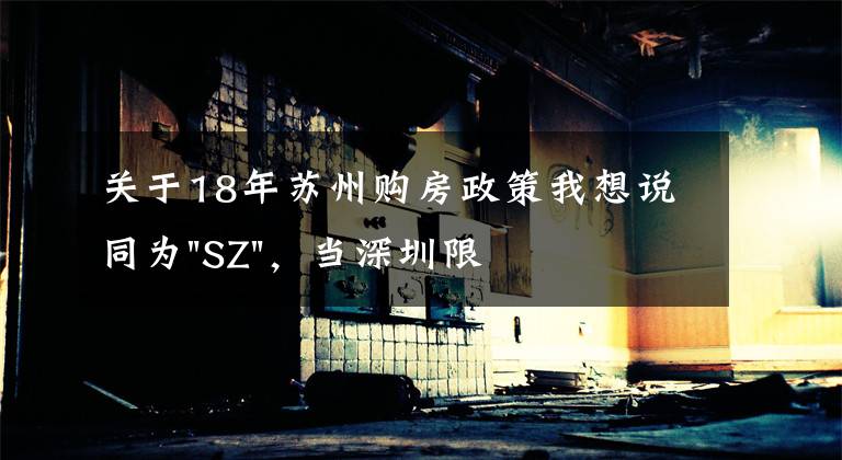 关于18年苏州购房政策我想说同为"SZ",当深圳限购加码,苏州购房政策如何?