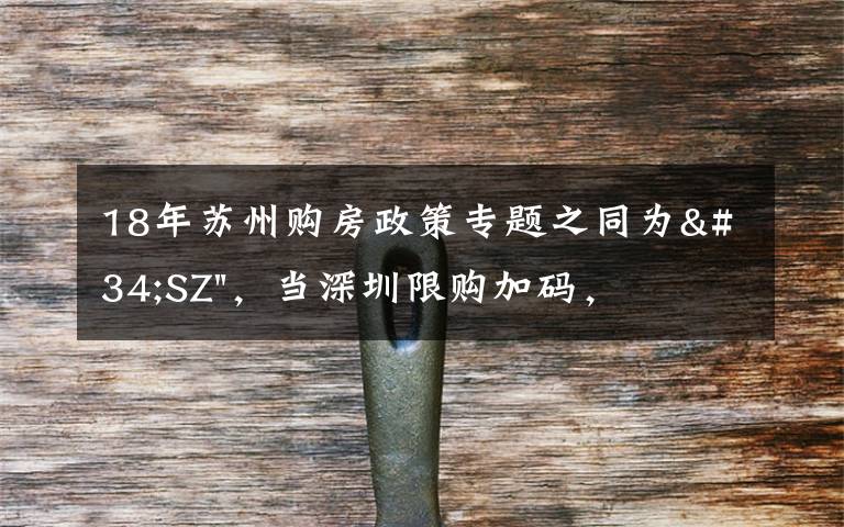 18年苏州购房政策专题之同为"SZ",当深圳限购加码,苏州购房政策如何?