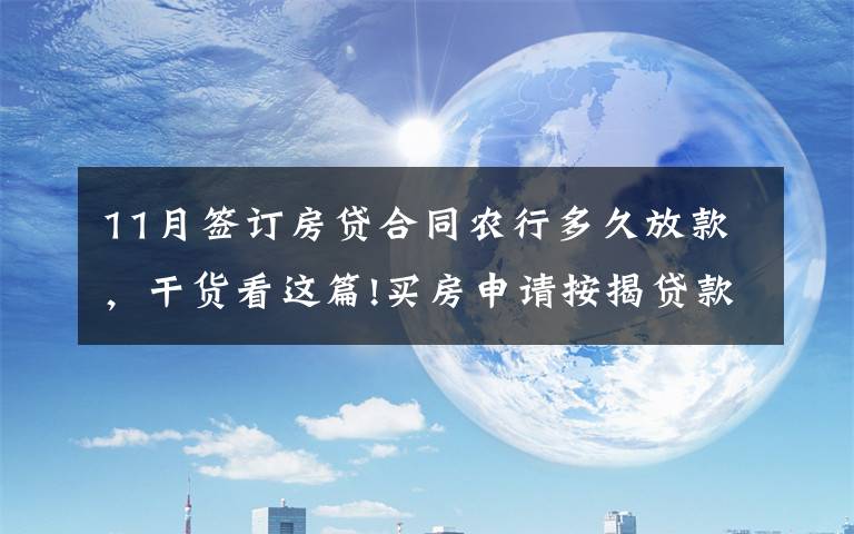 11月签订房贷合同农行多久放款,干货看这篇!买房申请按揭贷款多久可以下来?