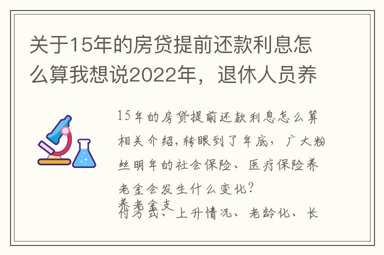 关于15年的房贷提前还款利息怎么算我想说2022年,退休人员养老金发放有变!上涨方案也更给力