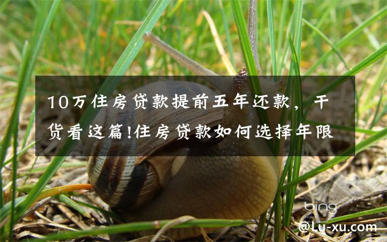 10万住房贷款提前五年还款,干货看这篇!住房贷款如何选择年限?确定提前还款的情况下,选20年还是30年?