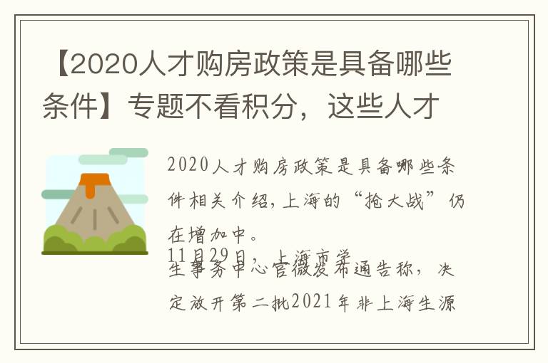 【2020人才购房政策是具备哪些条件】专题不看积分,这些人才可直接“落沪”