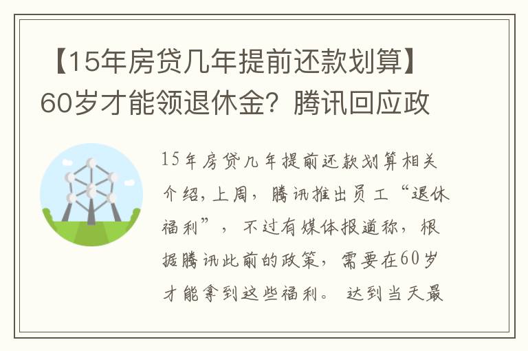 【15年房贷几年提前还款划算】60岁才能领退休金?腾讯回应政策升级:入职15年后即可选择“提前退休”