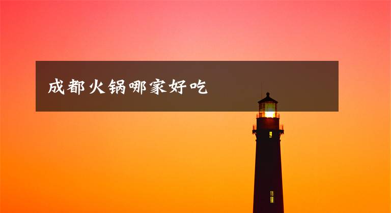 成都火锅哪家好吃