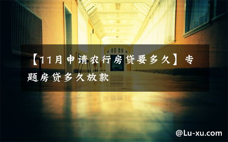 【11月申请农行房贷要多久】专题房贷多久放款
