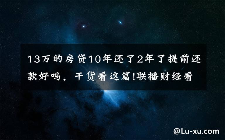 13万的房贷10年还了2年了提前还款好吗,干货看这篇!联播财经看点(2021.11.13)