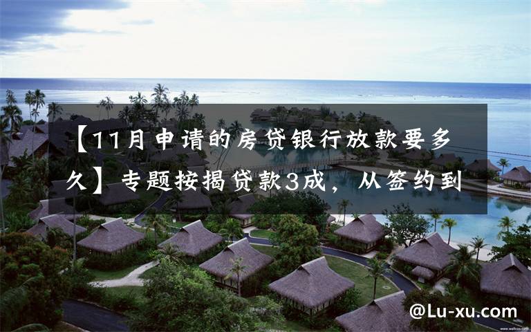 【11月申请的房贷银行放款要多久】专题按揭贷款3成，从签约到放款5个工作日，怎么做到的？