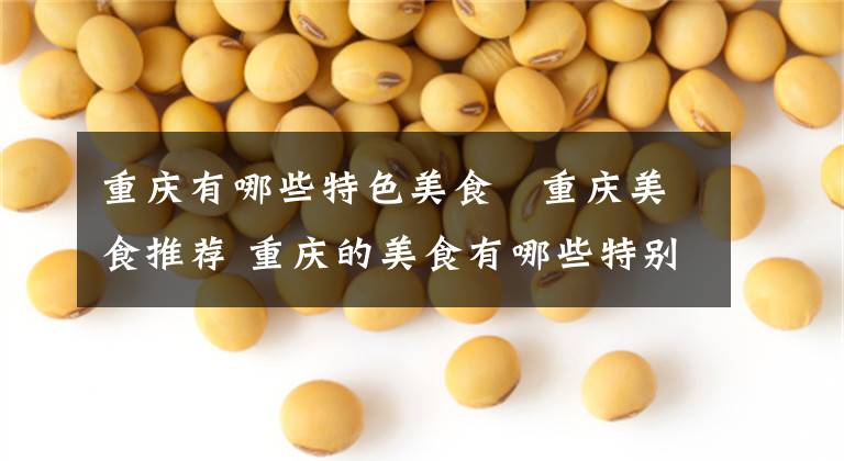 重庆有哪些特色美食　重庆美食推荐 重庆的美食有哪些特别有名的