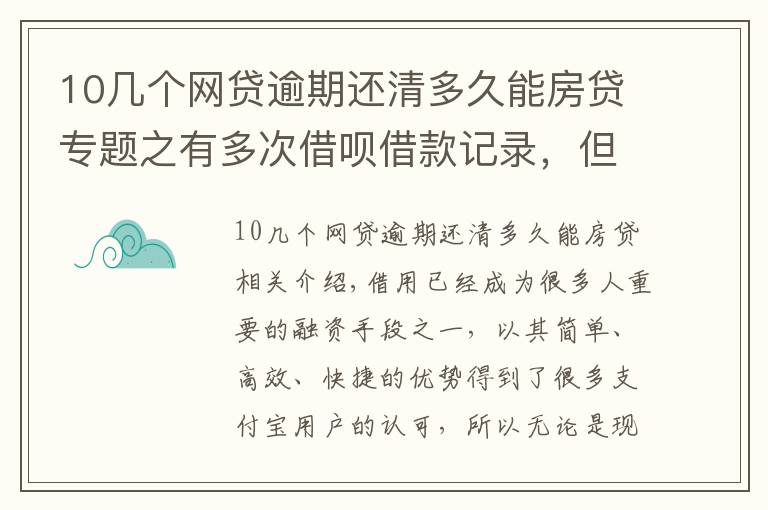 10几个网贷逾期还清多久能房贷专题之有多次借呗借款记录,但已经还清,是否会影响房贷的申请?