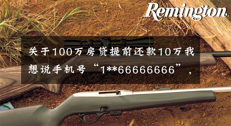 关于100万房贷提前还款10万我想说手机号“1**66666666”，287万起拍