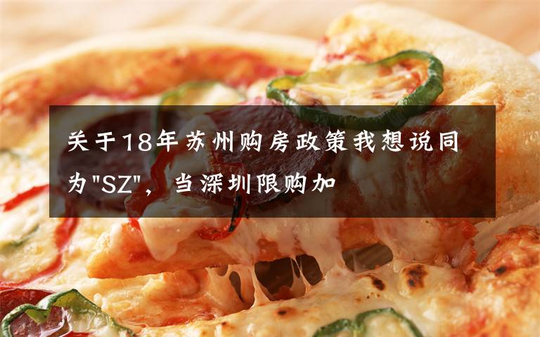 关于18年苏州购房政策我想说同为"SZ",当深圳限购加码,苏州购房政策如何?