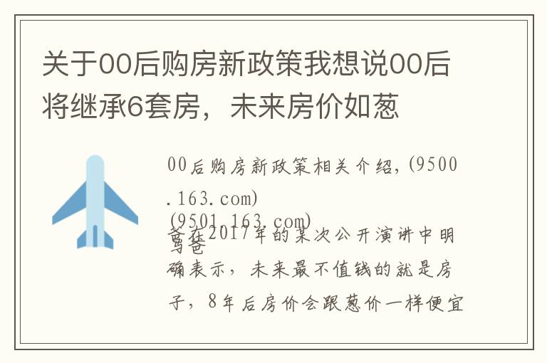 关于00后购房新政策我想说00后将继承6套房,未来房价如葱