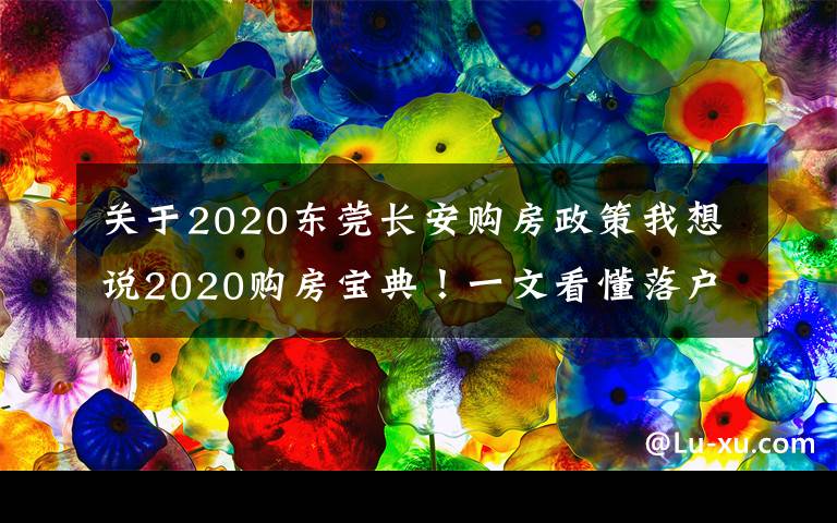 关于2020东莞长安购房政策我想说2020购房宝典!一文看懂落户/购房资格/贷款/二手房政策