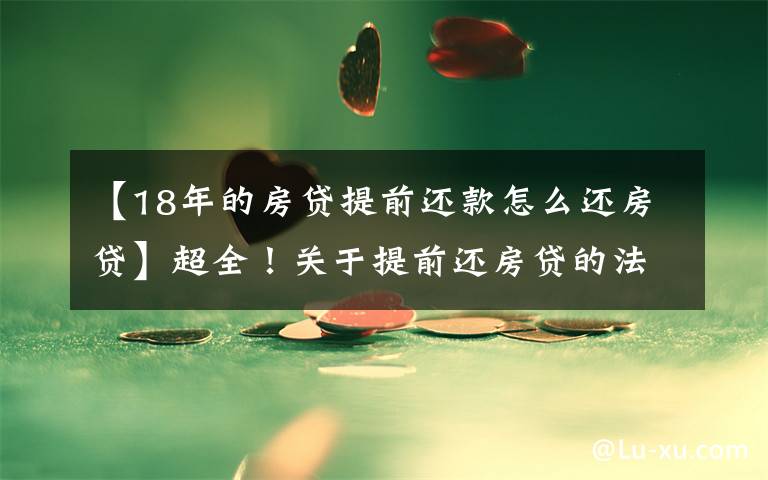 【18年的房贷提前还款怎么还房贷】超全!关于提前还房贷的法律知识!你一定要知道!