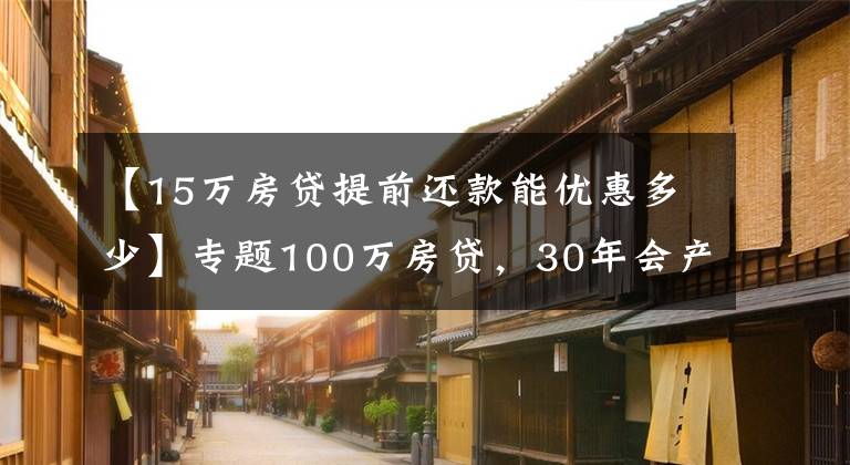 【15万房贷提前还款能优惠多少】专题100万房贷，30年会产生多少利息？银行经理：不少人都在白送钱