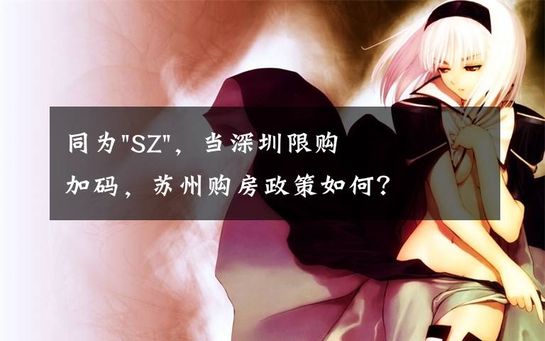 同为"SZ",当深圳限购加码,苏州购房政策如何?