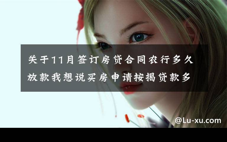 关于11月签订房贷合同农行多久放款我想说买房申请按揭贷款多久可以下来?