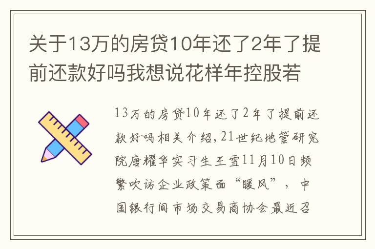 关于13万的房贷10年还了2年了提前还款好吗我想说花样年控股若干贷款人要求其提前还贷,世茂集团、佳兆业评级被下调,房企发债有望回暖丨预警内参(第六十四期)