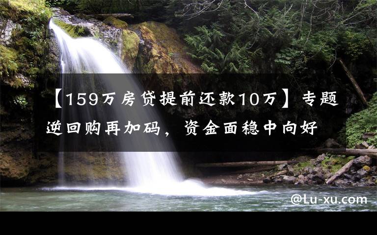 【159万房贷提前还款10万】专题逆回购再加码,资金面稳中向好,现券期货延续震荡格局