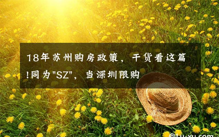 18年苏州购房政策,干货看这篇!同为"SZ",当深圳限购加码,苏州购房政策如何?