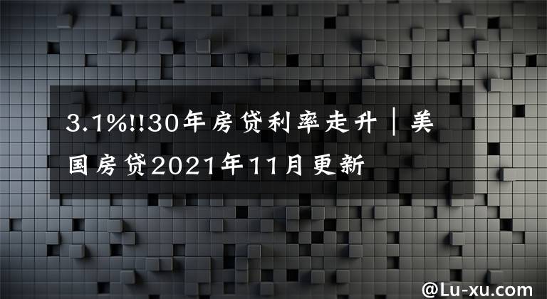 3.1%!!30年房贷利率走升｜美国房贷2021年11月更新