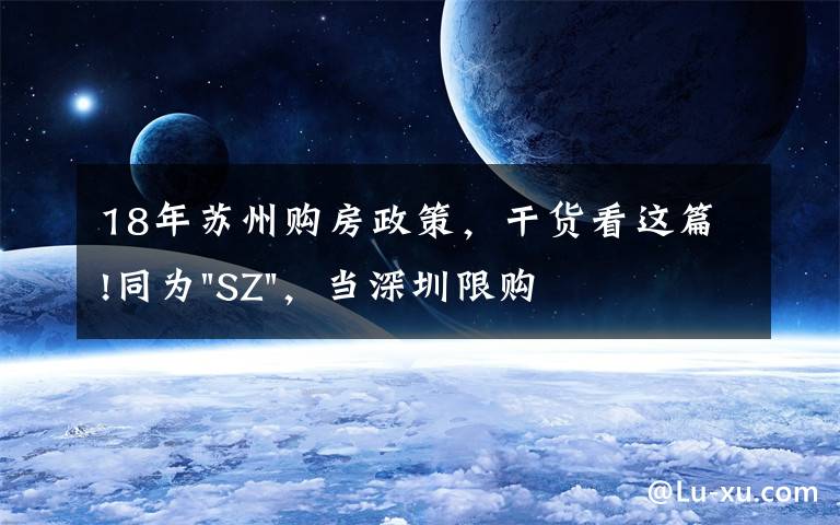 18年苏州购房政策,干货看这篇!同为"SZ",当深圳限购加码,苏州购房政策如何?
