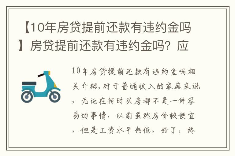 【10年房贷提前还款有违约金吗】房贷提前还款有违约金吗?应该交多少?看完这篇你就懂了