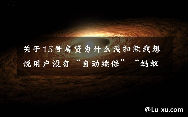 关于15号房贷为什么没扣款我想说用户没有“自动续保”“蚂蚁保”竟擅自扣款