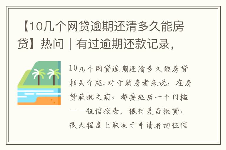 【10几个网贷逾期还清多久能房贷】热问|有过逾期还款记录,会因征信不佳影响买房贷款吗?