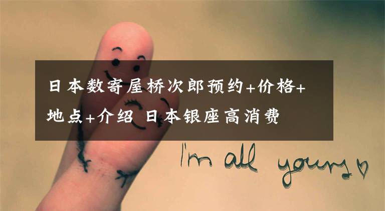 日本数寄屋桥次郎预约+价格+地点+介绍 日本银座高消费