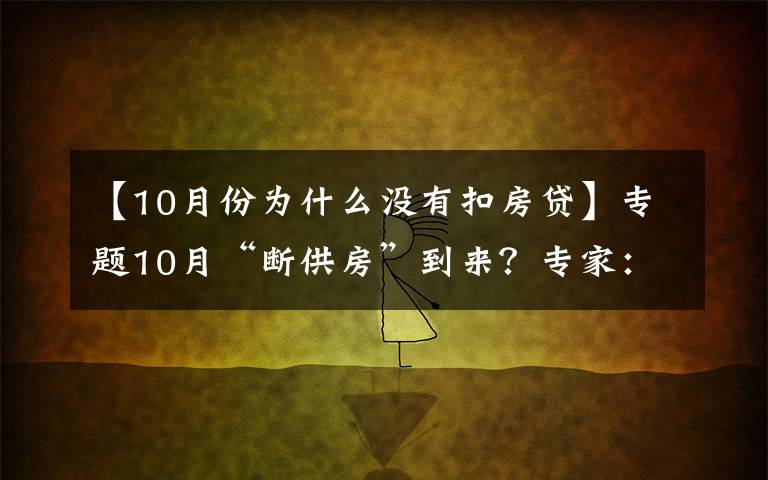 【10月份为什么没有扣房贷】专题10月“断供房”到来?专家:建议取消房贷,以免买房人压力大