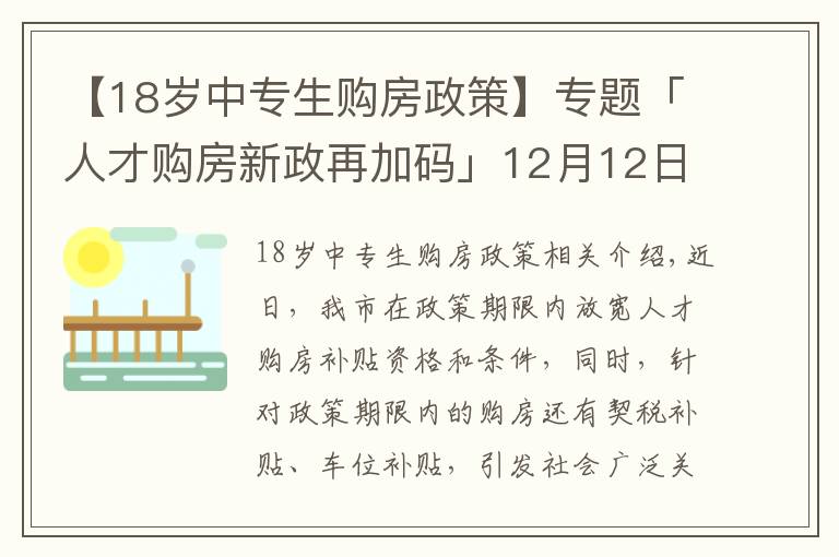 【18岁中专生购房政策】专题「人才购房新政再加码」12月12日至31日买新房,契税全额补贴!购车位享1.1万补贴