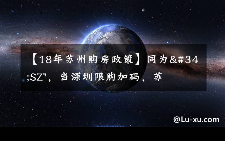 【18年苏州购房政策】同为"SZ",当深圳限购加码,苏州购房政策如何?