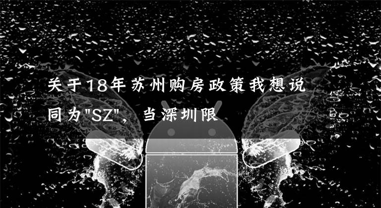 关于18年苏州购房政策我想说同为"SZ",当深圳限购加码,苏州购房政策如何?