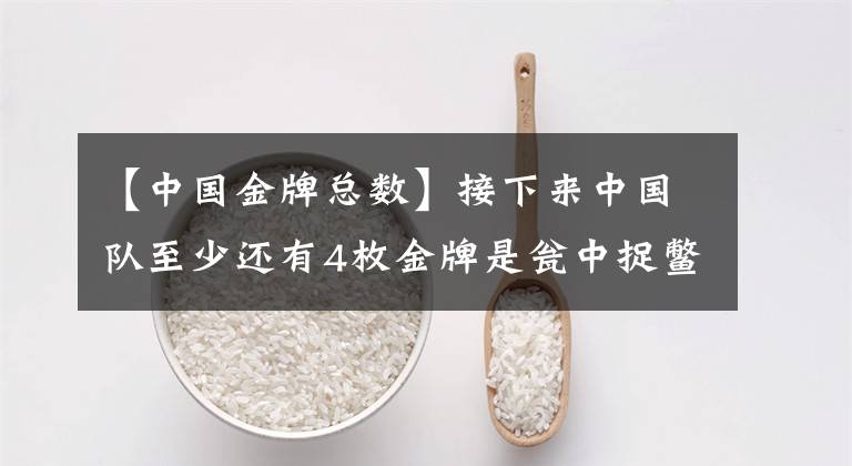 【中国金牌总数】接下来中国队至少还有4枚金牌是瓮中捉鳖，预测金牌总数在37-41枚