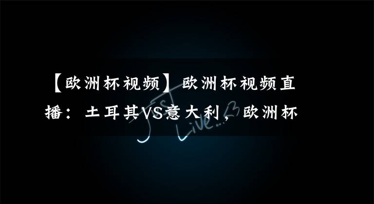 【欧洲杯视频】欧洲杯视频直播:土耳其VS意大利,欧洲杯揭幕战,蓝衣军团值得被高看