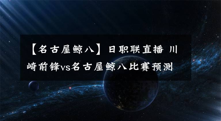 【名古屋鲸八】日职联直播 川崎前锋vs名古屋鲸八比赛预测