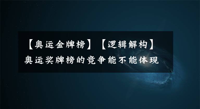 【奥运金牌榜】【逻辑解构】奥运奖牌榜的竞争能不能体现出国家国力间的竞争？