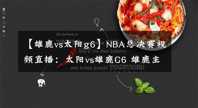 【雄鹿vs太阳g6】NBA总决赛视频直播：太阳vs雄鹿G6 雄鹿主场盼夺冠，太阳能否拖至抢七大战？