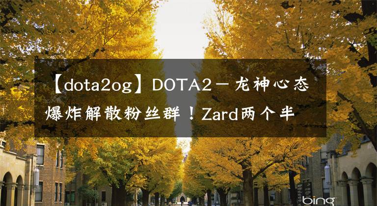 【dota2og】DOTA2－龙神心态爆炸解散粉丝群！Zard两个半月狂减50斤！