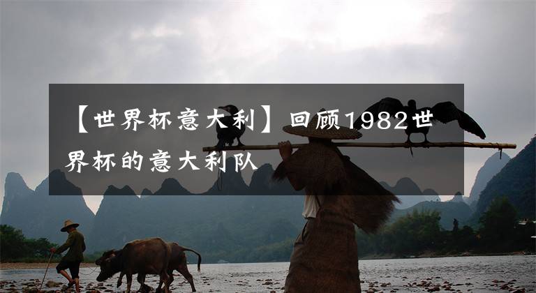 【世界杯意大利】回顾1982世界杯的意大利队