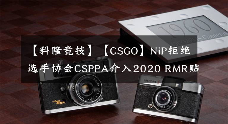 【科隆竞技】【CSGO】NiP拒绝选手协会CSPPA介入2020 RMR贴纸收入分配纠纷。