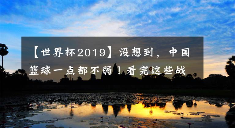 【世界杯2019】没想到，中国篮球一点都不弱！看完这些战术，感觉完全两种运动！