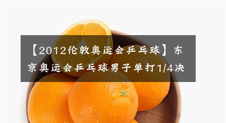 【2012伦敦奥运会乒乓球】东京奥运会乒乓球男子单打1/4决赛总结:马龙抓住了黑马,奥恰洛夫再次进入半决赛。