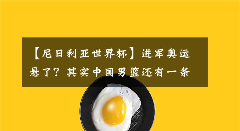 【尼日利亚世界杯】进军奥运悬了？其实中国男篮还有一条路，但需要非洲兄弟的帮助