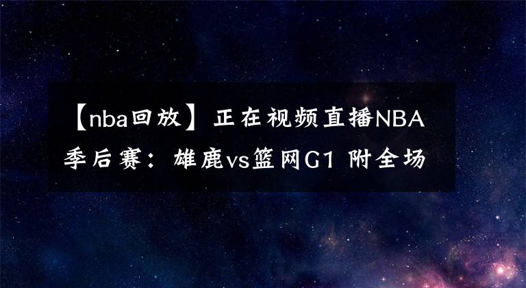 【nba回放】正在视频直播NBA季后赛：雄鹿vs篮网G1 附全场录像回放地址！